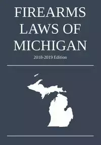 Firearms Laws of Michigan; 2018-2019 Edition - Michigan Legal Publishing Ltd.