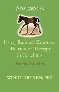 First Steps in Using Rational Emotive Behaviour Therapy in Coaching - Windy Dryden