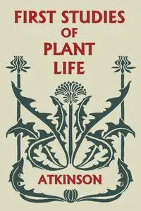 First Studies of Plant Life (Yesterday's Classics) - George Francis Atkinson