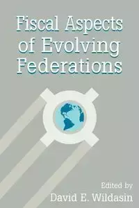 Fiscal Aspects of Evolving Federations - Wildasin David A.