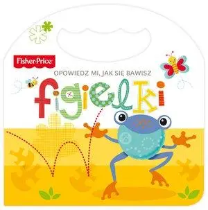 Fisher Price Opowiedz mi, jak się bawisz. Figielki - praca zbiorowa