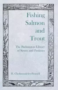 Fishing Salmon and Trout - The Badminton Library of Sports and Pastimes - Cholmondeley-Pennell H.