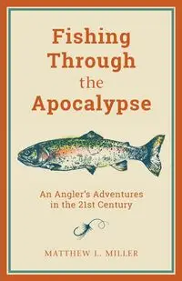 Fishing Through the Apocalypse - Matthew L. Miller