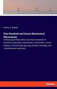 Five Hundred and Seven Mechanical Movements - Henry T. Brown