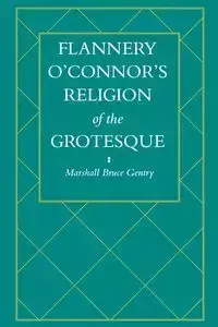 Flannery O'Connor's Religion of the Grotesque - Marshall Bruce Gentry