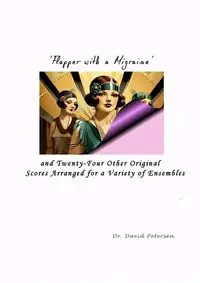 'Flapper with a Migraine' and Twenty-Four Other Original Scores Arranged for a Variety of Ensembles - David Petersen