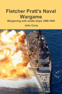 Fletcher Pratt's Naval Wargame Wargaming with Model Ships 1900-1945 - John Curry