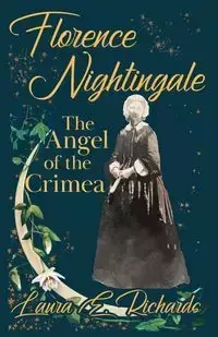 Florence Nightingale the Angel of the Crimea - Laura E. Richards