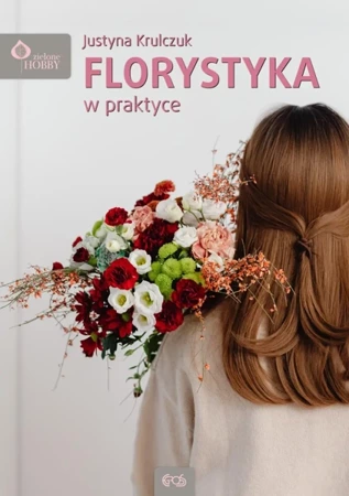 Florystyka w praktyce - Justyna Krulczuk