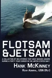 Flotsam & Jetsam - A Collection of Sea Stories That Have Washed Ashore During a Forty-Year Career in the United States Navy - Hank McKinney