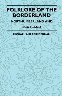 Folklore of the Borderland - Northumberland and Scotland - Michael Denham Aislabie