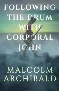 Following the Drum with Corporal John - Malcolm Archibald