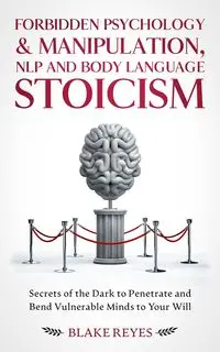 Forbidden Psychology & Manipulation, NLP and Body Language Stoicism - Reyes Blake