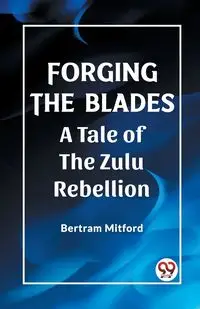 Forging the Blades A Tale of the Zulu Rebellion - Bertram Mitford