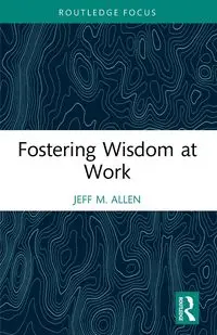 Fostering Wisdom at Work - Allen Jeff M.