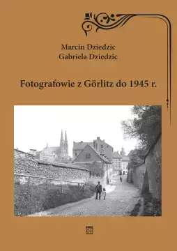 Fotografowie z Gorlitz do 1945 r. - Marcin Dziedzic, Gabriela Dziedzic