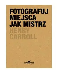 Fotografuj miejsca jak mistrz - Caroll Henry