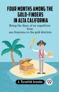 Four Months Among The Gold-Finders In Alta California Being The Diary Of An Expedition From San Francisco To The Gold Districts - brooks J. Tyrwhitt