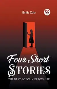 Four Short Stories THE DEATH OF OLIVIER BECAILLE - Zola Emile