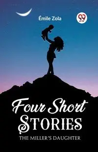 Four Short Stories THE MILLER'S DAUGHTER - Zola Emile