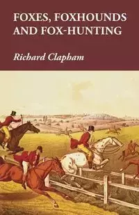 Foxes, Foxhounds and Fox-Hunting - Richard Clapham