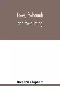 Foxes, foxhounds and fox-hunting - Richard Clapham