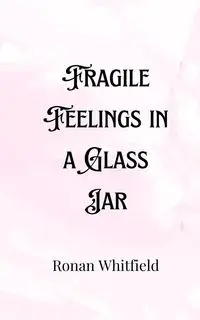 Fragile Feelings in a Glass Jar - Whitfield Ronan