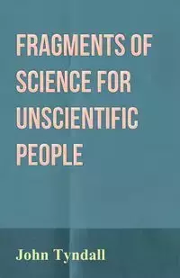 Fragments of Science for Unscientific People - John Tyndall