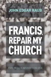 Francis, Repair My Church - John Edgar Raub