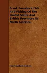 Frank Forester's Fish And Fishing Of The United States And British Provinces Of North America. - Herbert Henry William