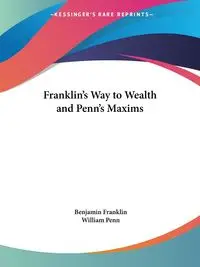 Franklin's Way to Wealth and Penn's Maxims - Franklin Benjamin