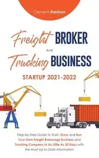 Freight Broker and Trucking Business Startup 2021-2022 - Harrison Clement