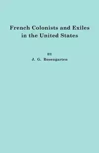 French Colonists and Exiles in the United States - Rosengarten J. G.