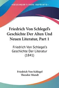 Friedrich Von Schlegel's Geschichte Der Alten Und Neuen Literatur, Part 1 - Von Schlegel Friedrich