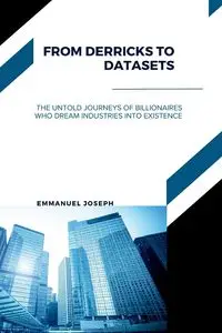 From Derricks to Datasets, The Untold Journeys of Billionaires Who Dream Industries Into Existence - Joseph