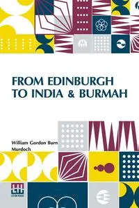 From Edinburgh To India & Burmah - William Gordon Murdoch Burn