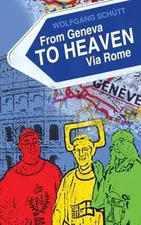 From Geneva to Heaven Via Rome - Schutt Wolfgang