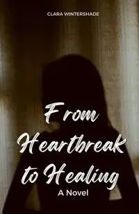 From Heartbreak to Healing - Clara Wintershade