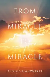 From Miracle to Miracle - Dennis Harworth