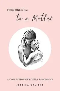 From One Mom to a Mother - Jessica Urlichs