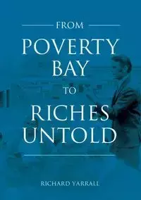 From Poverty Bay to Riches Untold - Richard Yarrall