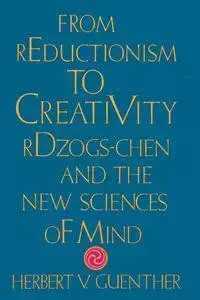 From Reductionism to Creativity - Herbert V. Guenther