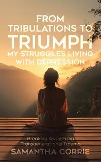 From Tribulations to Triumph - My Struggles Living with Depression - Corrie Samantha