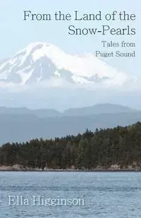 From the Land of the Snow-Pearls - Tales from Puget Sound - Ella Higginson