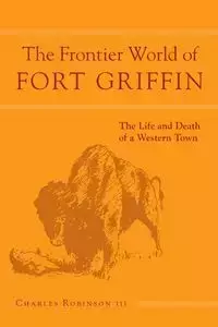 Frontier World of Fort Griffin - Robinson III Charles M.