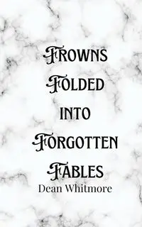 Frowns Folded into Forgotten Fables - Dean Whitmore