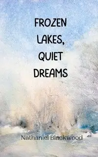 Frozen Lakes, Quiet Dreams - Nathaniel Blackwood