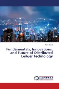 Fundamentals, Innovations, and Future of Distributed Ledger Technology - Asha Sohal