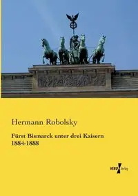 Fürst Bismarck unter drei Kaisern 1884-1888 - Robolsky Hermann