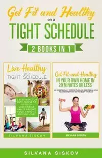 GET FIT AND HEALTHY ON A TIGHT SCHEDULE 2 BOOKS IN 1 - Silvana Siskov